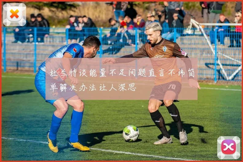 杜兰特谈能量不足问题直言不讳简单解决办法让人深思