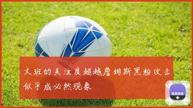 文班的关注度超越詹姆斯黑粉攻击似乎成必然现象