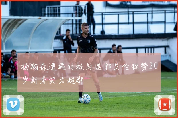 杨瀚森遭遇钉板封盖郭艾伦称赞20岁新秀实力超群