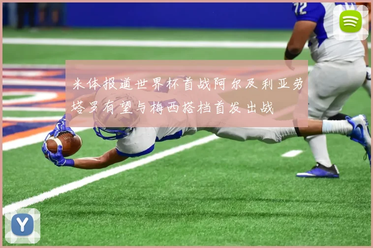 米体报道世界杯首战阿尔及利亚劳塔罗有望与梅西搭档首发出战