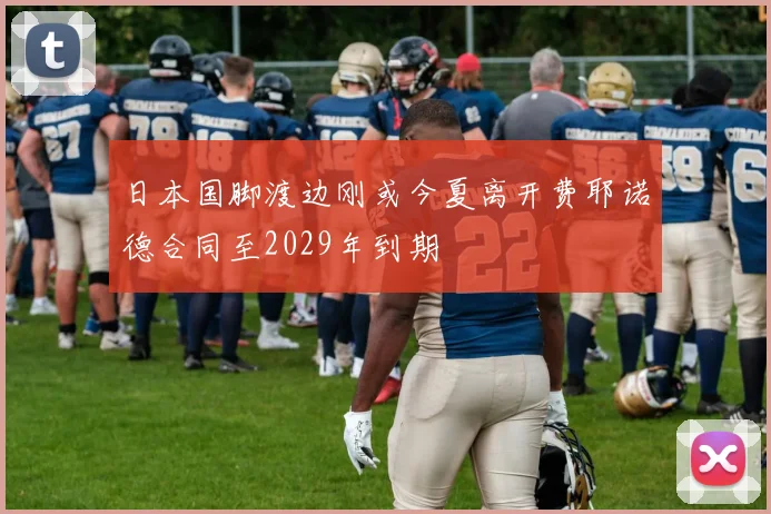 日本国脚渡边刚或今夏离开费耶诺德合同至2029年到期