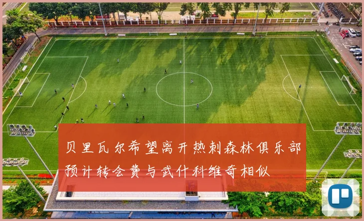 贝里瓦尔希望离开热刺森林俱乐部预计转会费与武什科维奇相似