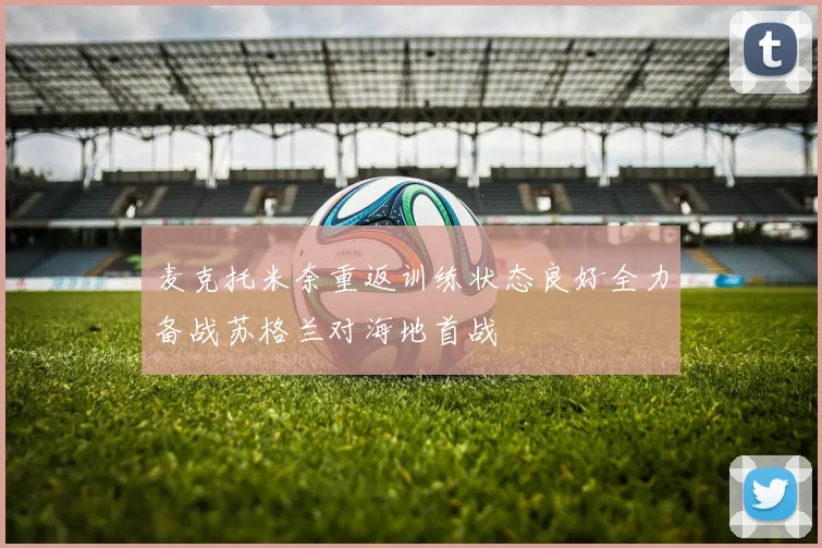 麦克托米奈重返训练状态良好全力备战苏格兰对海地首战